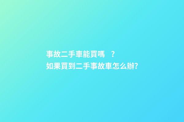 事故二手車能買嗎？如果買到二手事故車怎么辦？